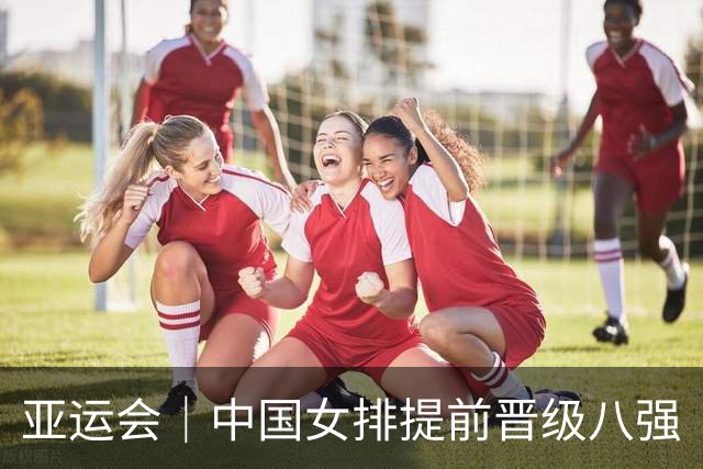 亚运会｜中国女排提前晋级八强